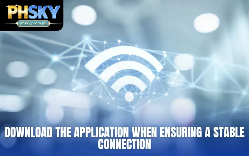 Download the application when ensuring a stable connection