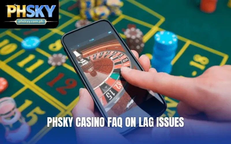 PHSKY Casino FAQ on lag issues
